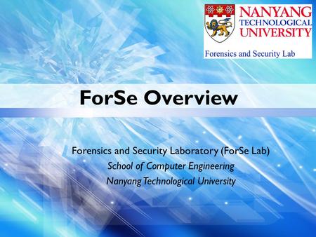 ForSe Overview Forensics and Security Laboratory (ForSe Lab) School of Computer Engineering Nanyang Technological University.
