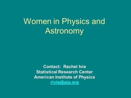 Women in Physics and Astronomy Contact: Rachel Ivie Statistical Research Center American Institute of Physics