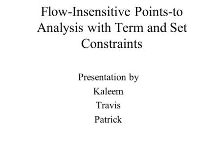 Flow-Insensitive Points-to Analysis with Term and Set Constraints Presentation by Kaleem Travis Patrick.
