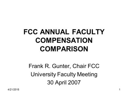 4/21/20151 FCC ANNUAL FACULTY COMPENSATION COMPARISON Frank R. Gunter, Chair FCC University Faculty Meeting 30 April 2007.
