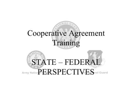 Cooperative Agreement Training STATE – FEDERAL PERSPECTIVES