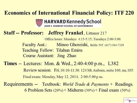 Economics of International Financial Policy: ITF 220 Staff -- Professor: Jeffrey Frankel, Littauer 217 Office hours: Mondays 4:15-5:15; Tuesdays 2:00-3:00.