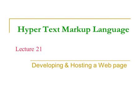 Hyper Text Markup Language Developing & Hosting a Web page Lecture 21.