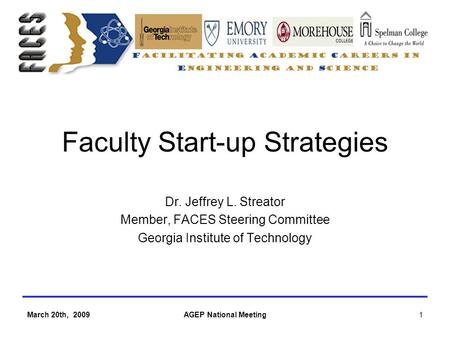 March 20th, 2009AGEP National Meeting1 Faculty Start-up Strategies Dr. Jeffrey L. Streator Member, FACES Steering Committee Georgia Institute of Technology.