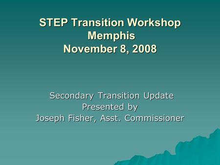 STEP Transition Workshop Memphis November 8, 2008 STEP Transition Workshop Memphis November 8, 2008 Secondary Transition Update Secondary Transition Update.