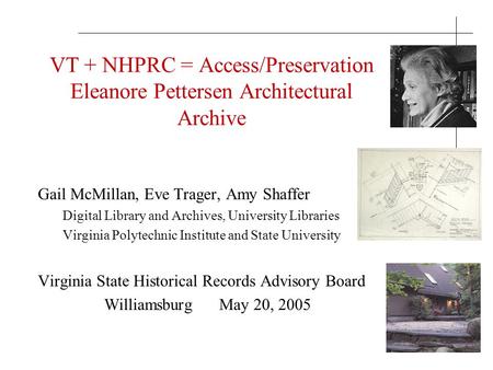 VT + NHPRC = Access/Preservation Eleanore Pettersen Architectural Archive Gail McMillan, Eve Trager, Amy Shaffer Digital Library and Archives, University.