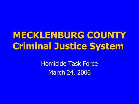 MECKLENBURG COUNTY Criminal Justice System Homicide Task Force March 24, 2006.