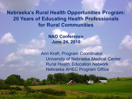 Nebraska’s Rural Health Opportunities Program: 20 Years of Educating Health Professionals for Rural Communities Ann Kraft, Program Coordinator University.