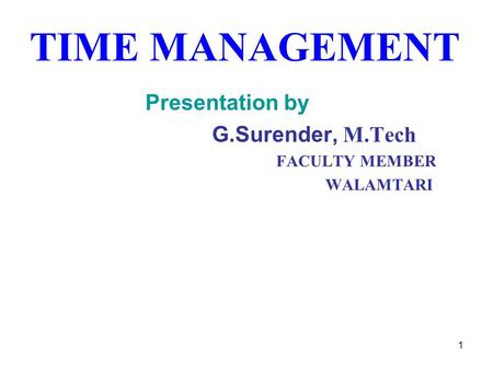 TIME MANAGEMENT Presentation by G.Surender, M.Tech FACULTY MEMBER WALAMTARI 1.