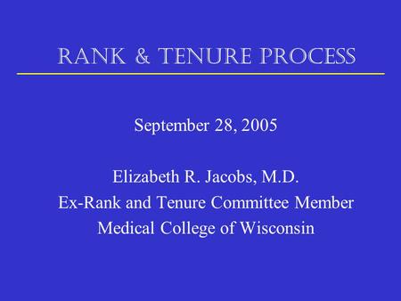 RANK & TENURE PROCESS September 28, 2005 Elizabeth R. Jacobs, M.D. Ex-Rank and Tenure Committee Member Medical College of Wisconsin.