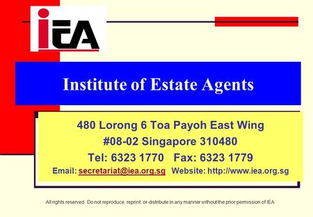 All rights reserved. Do not reproduce, reprint, or distribute in any manner without the prior permission of IEA Institute of Estate Agents 480 Lorong 6.