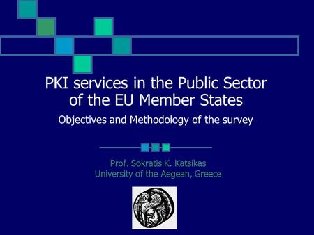 PKI services in the Public Sector of the EU Member States Objectives and Methodology of the survey Prof. Sokratis K. Katsikas University of the Aegean,