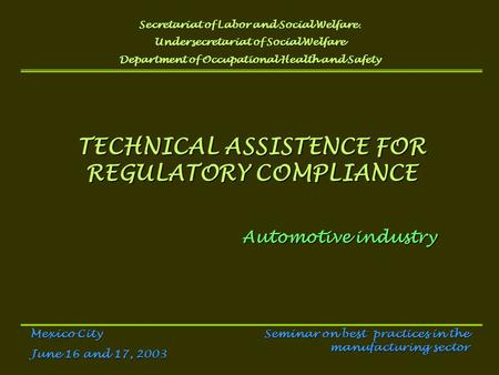 TECHNICAL ASSISTENCE FOR REGULATORY COMPLIANCE Automotive industry Secretariat of Labor and Social Welfare. Undersecretariat of Social Welfare Department.