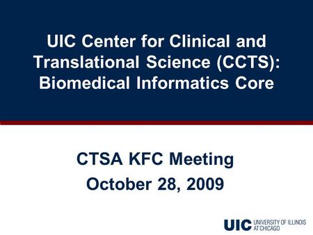 CTSA KFC Meeting October 28, 2009 UIC Center for Clinical and Translational Science (CCTS): Biomedical Informatics Core.