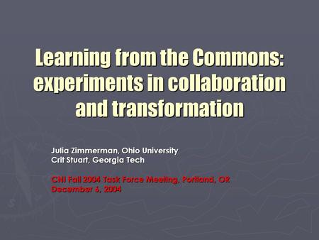 Learning from the Commons: experiments in collaboration and transformation Julia Zimmerman, Ohio University Crit Stuart, Georgia Tech CNI Fall 2004 Task.