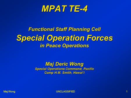 Maj WongUNCLASSIFIED1 MPAT TE-4 Functional Staff Planning Cell Special Operation Forces in Peace Operations Maj Deric Wong Special Operations Command,