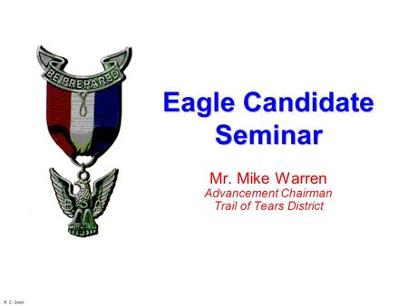 R. C. Smith Mr. Mike Warren Advancement Chairman Trail of Tears District Eagle Candidate Seminar.