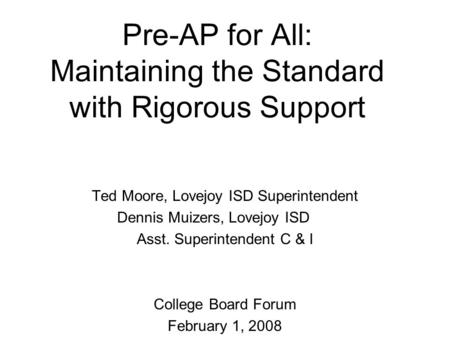 Pre-AP for All: Maintaining the Standard with Rigorous Support Ted Moore, Lovejoy ISD Superintendent Dennis Muizers, Lovejoy ISD Asst. Superintendent C.