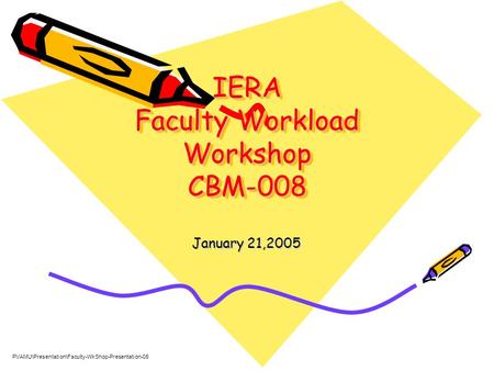 IERA Faculty Workload Workshop CBM-008 January 21,2005 PVAMU\Presentation\Faculty-WkShop-Presentation-05.