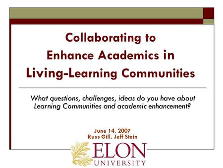 Collaborating to Enhance Academics in Living-L earning Communities What questions, challenges, ideas do you have about Learning Communities and academic.