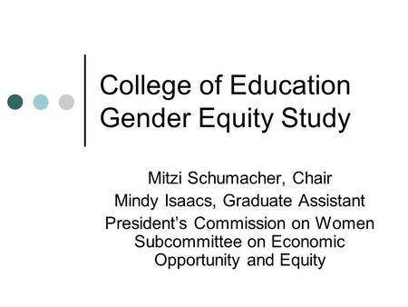 College of Education Gender Equity Study Mitzi Schumacher, Chair Mindy Isaacs, Graduate Assistant President’s Commission on Women Subcommittee on Economic.