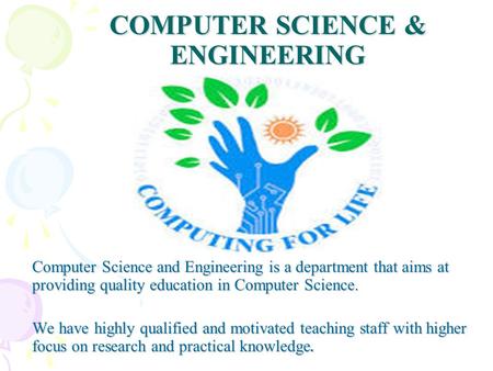 COMPUTER SCIENCE & ENGINEERING Computer Science and Engineering is a department that aims at providing quality education in Computer Science. We have highly.