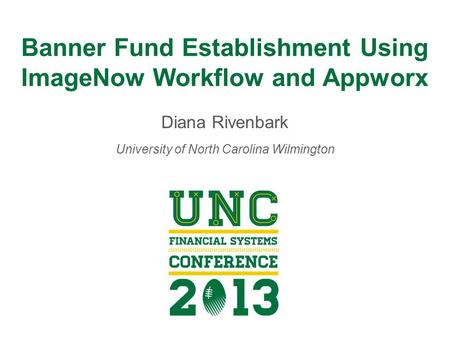 Banner Fund Establishment Using ImageNow Workflow and Appworx Diana Rivenbark University of North Carolina Wilmington.