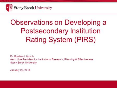 Observations on Developing a Postsecondary Institution Rating System (PIRS) Dr. Braden J. Hosch Asst. Vice President for Institutional Research, Planning.