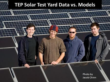 Photo by Jacob Chinn TEP Solar Test Yard Data vs. Models.