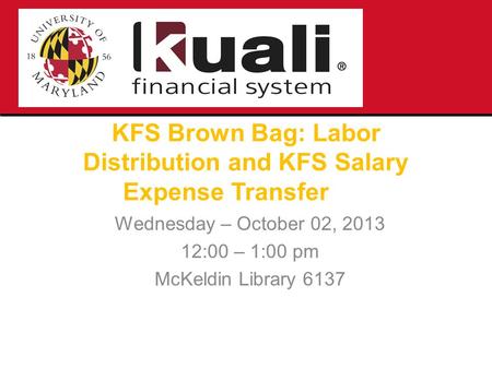 KFS Brown Bag: Labor Distribution and KFS Salary Expense Transfer Wednesday – October 02, 2013 12:00 – 1:00 pm McKeldin Library 6137.