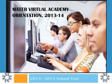 MATER VIRTUAL ACADEMY ORIENTATION, 2013-14 2013– 2014 School Year.