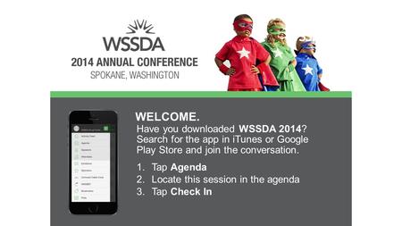 Have you downloaded WSSDA 2014? Search for the app in iTunes or Google Play Store and join the conversation. WELCOME. 1.Tap Agenda 2.Locate this session.
