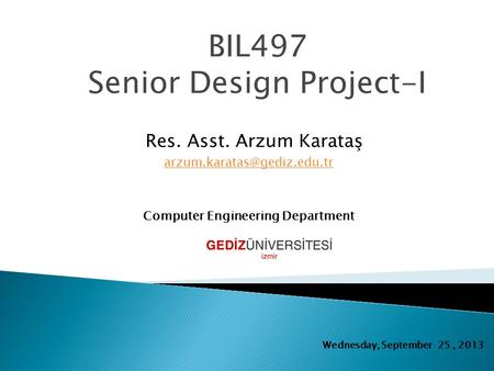 BIL497 Senior Design Project-I Res. Asst. Arzum Karataş Computer Engineering Department Wednesday, September 25, 2013.