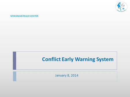 Conflict Early Warning System January 8, 2014 MYANMAR PEACE CENTER.