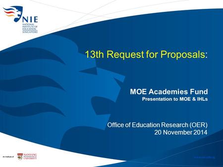 13th Request for Proposals: MOE Academies Fund Presentation to MOE & IHLs Office of Education Research (OER) 20 November 2014.