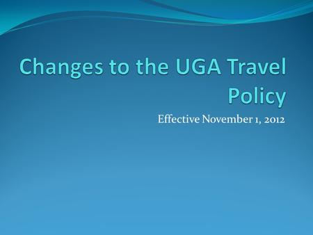 Effective November 1, 2012. History April 2012-New statewide travel regulations issued by the State Accounting Office UGA worked with the Board of Regents.