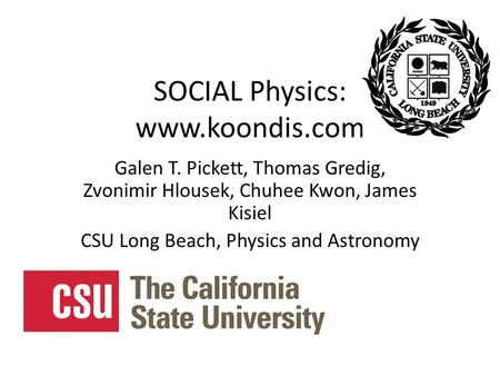 SOCIAL Physics: www.koondis.com Galen T. Pickett, Thomas Gredig, Zvonimir Hlousek, Chuhee Kwon, James Kisiel CSU Long Beach, Physics and Astronomy.