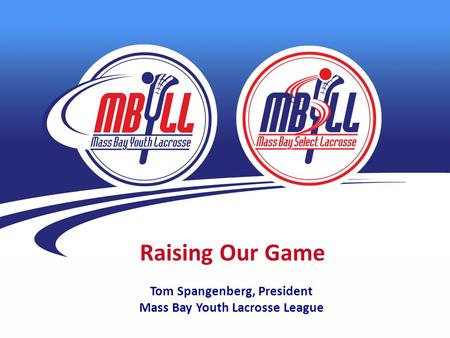 Raising Our Game Tom Spangenberg, President Mass Bay Youth Lacrosse League.