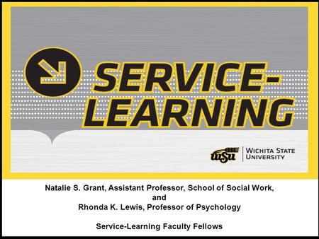 1 Natalie S. Grant, Assistant Professor, School of Social Work, and Rhonda K. Lewis, Professor of Psychology Service-Learning Faculty Fellows.