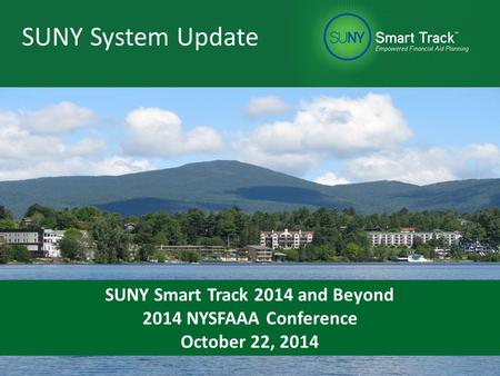 SUNY Approach SUNY System Update SUNY Smart Track 2014 and Beyond 2014 NYSFAAA Conference October 22, 2014.