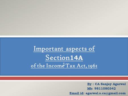  By : CA Sanjay Agarwal Mb: 9811080342  id: Important aspects of Section 14A of the Income Tax Act, 1961 1.