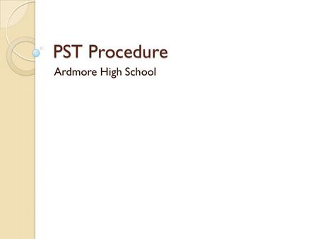 PST Procedure Ardmore High School. Who Is On The PST? Permanent Members ◦ Principal, assistant principal, counselors Teachers ◦ All core teachers ◦ Elective.