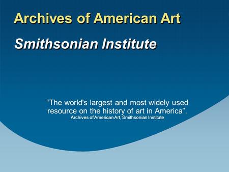 “The world's largest and most widely used resource on the history of art in America”. Archives of American Art, Smithsonian Institute Archives of American.