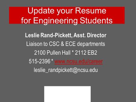 Update your Resume for Engineering Students Leslie Rand-Pickett, Asst. Director Liaison to CSC & ECE departments 2100 Pullen Hall * 2112 EB2 515-2396 *