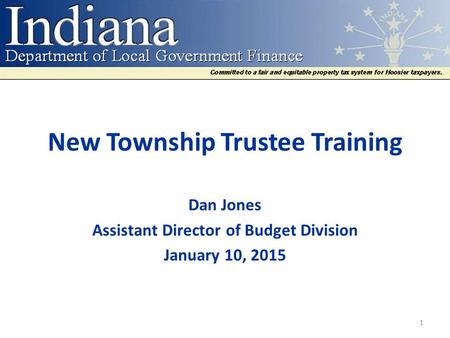 New Township Trustee Training Dan Jones Assistant Director of Budget Division January 10, 2015 1.
