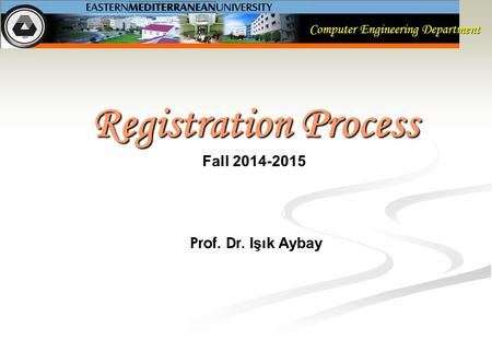 Computer Engineering Department Registration Process Fall 2014-2015 Prof. Dr. Işık Aybay.