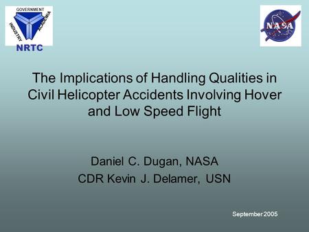 September 2005 The Implications of Handling Qualities in Civil Helicopter Accidents Involving Hover and Low Speed Flight Daniel C. Dugan, NASA CDR Kevin.