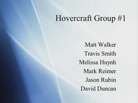 Hovercraft Group #1 Matt Walker Travis Smith Melissa Huynh Mark Reimer Jason Rubin David Duncan Matt Walker Travis Smith Melissa Huynh Mark Reimer Jason.