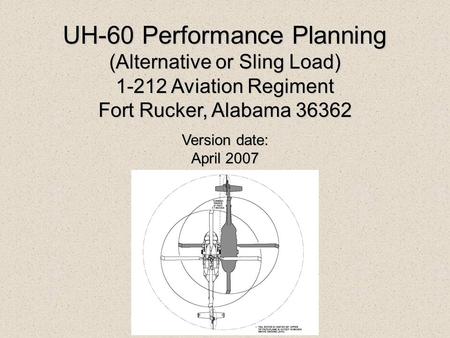 UH-60 Performance Planning (Alternative or Sling Load) 1-212 Aviation Regiment Fort Rucker, Alabama 36362 Version date: