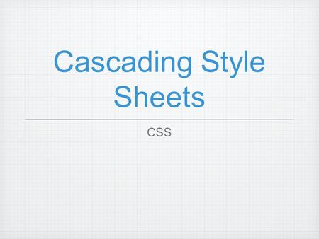 Cascading Style Sheets CSS. What is it? Another file format ! its not like html Describes the looks of “selectors” in a.css file (example.css) in the.